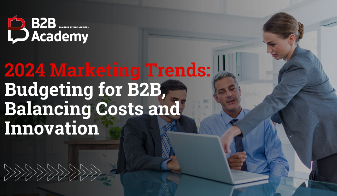 2024 Marketing Trends: Budgeting for B2B, Balancing Costs and Innovation